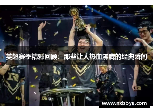 英超赛季精彩回顾：那些让人热血沸腾的经典瞬间